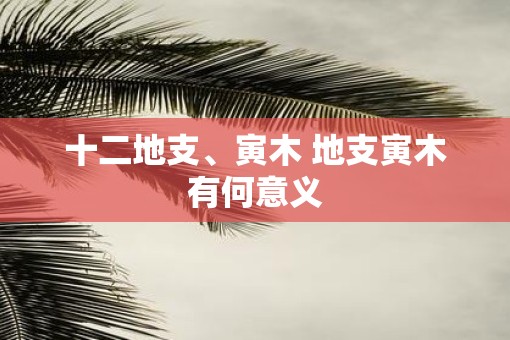 十二地支、寅木 地支寅木有何意义