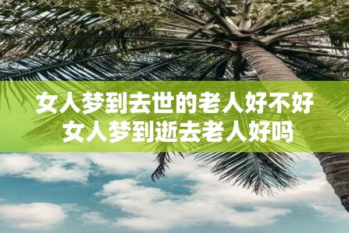 女人梦到去世的老人好不好 女人梦到逝去老人好吗