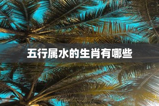 五行属水的生肖有哪些