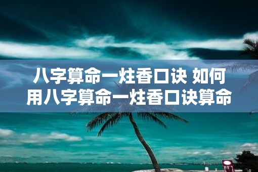 八字算命一炷香口诀 如何用八字算命一炷香口诀算命