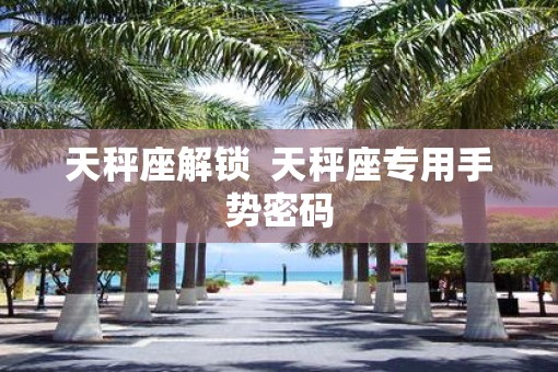天秤座解锁  天秤座专用手势密码 天秤座解锁  天秤座专用手势密码