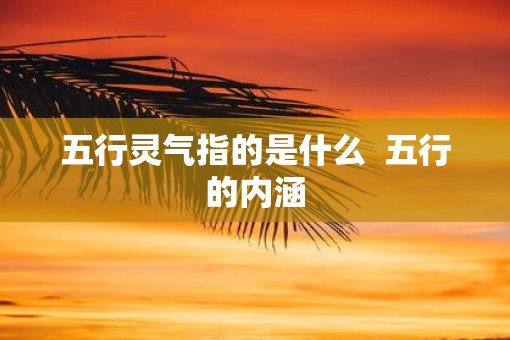 五行灵气指的是什么  五行的内涵