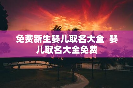 免费新生婴儿取名大全  婴儿取名大全免费