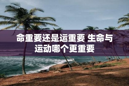 命重要还是运重要 生命与运动哪个更重要