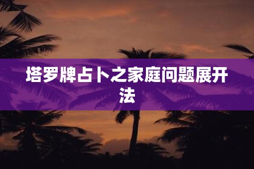 塔罗牌占卜之家庭问题展开法