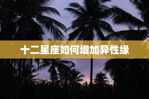 十二星座如何增加异性缘