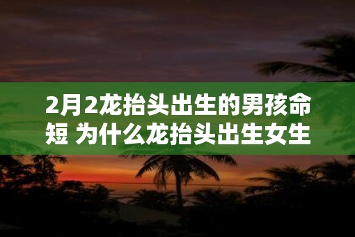 2月2龙抬头出生的男孩命短 为什么龙抬头出生女生很少