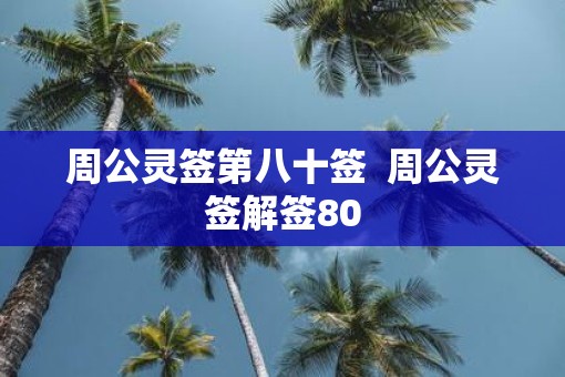 周公灵签第八十签 周公灵签解签80 周公灵签第八十签 周公灵签解签80