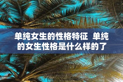 单纯女生的性格特征  单纯的女生性格是什么样的了