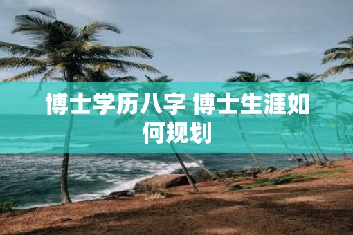 博士学历八字 博士生涯如何规划
