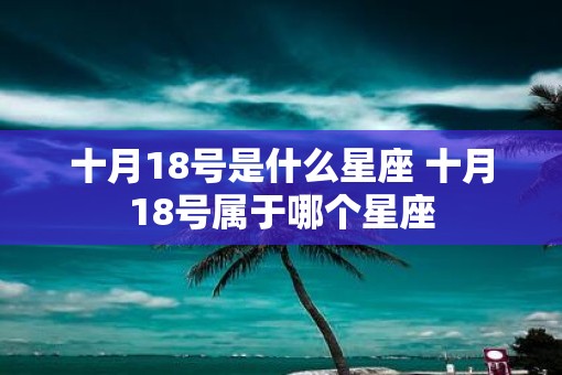 十月18号是什么星座 十月18号属于哪个星座 十月18号是什么星座 十月18号属于哪个星座