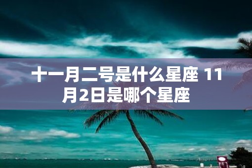 十一月二号是什么星座 11月2日是哪个星座