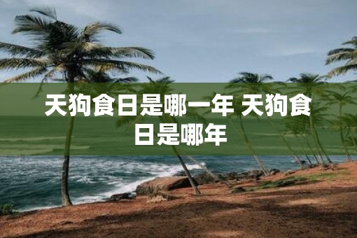天狗食日是哪一年 天狗食日是哪年