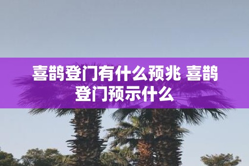 喜鹊登门有什么预兆 喜鹊登门预示什么