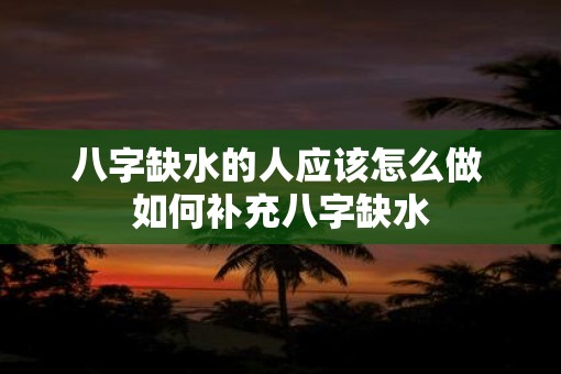 八字缺水的人应该怎么做 如何补充八字缺水