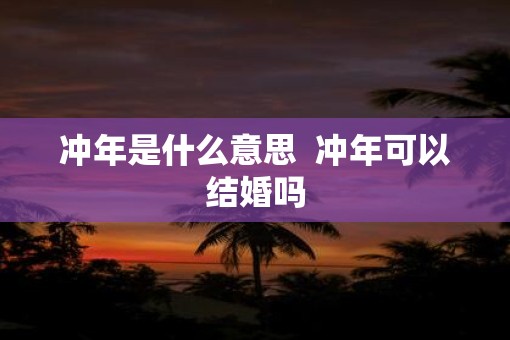 冲年是什么意思  冲年可以结婚吗