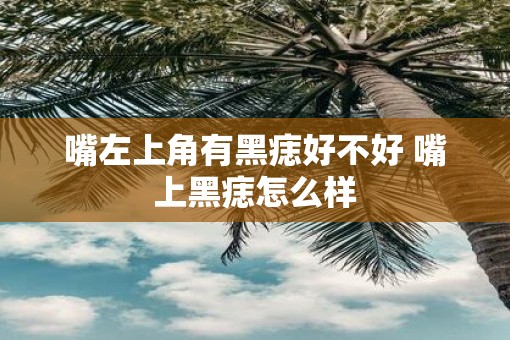 嘴左上角有黑痣好不好 嘴上黑痣怎么样