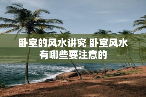 卧室的风水讲究 卧室风水有哪些要注意的