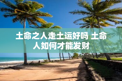 土命之人走土运好吗 土命人如何才能发财