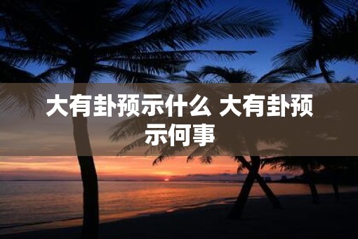 大有卦预示什么 大有卦预示何事