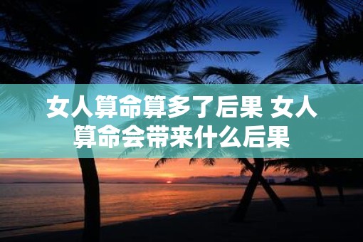 女人算命算多了后果 女人算命会带来什么后果