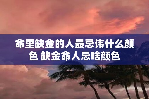 命里缺金的人最忌讳什么颜色 缺金命人忌啥颜色