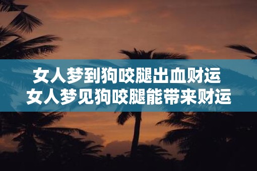 女人梦到狗咬腿出血财运 女人梦见狗咬腿能带来财运吗