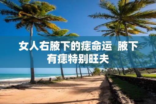 女人右腋下的痣命运  腋下有痣特别旺夫