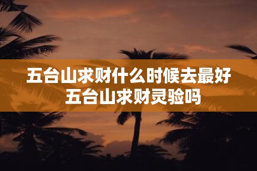 五台山求财什么时候去最好  五台山求财灵验吗