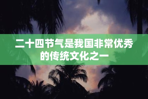 二十四节气是我国非常优秀的传统文化之一