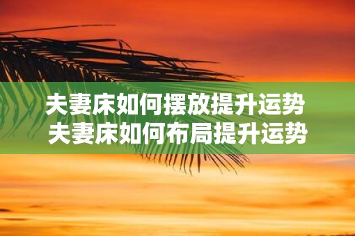 夫妻床如何摆放提升运势 夫妻床如何布局提升运势