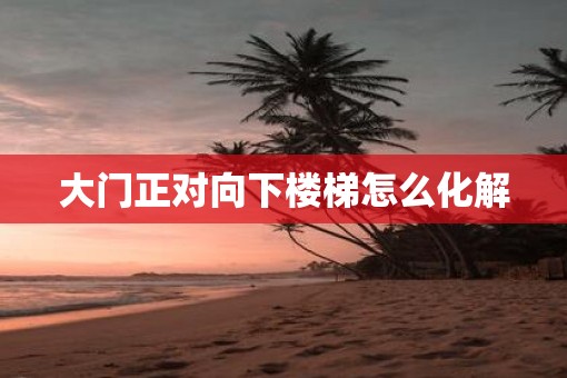 大门正对向下楼梯怎么化解
