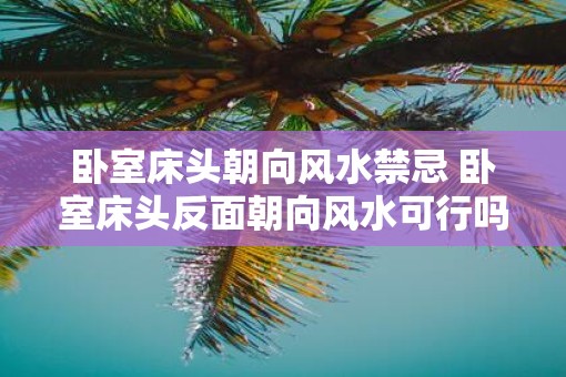卧室床头朝向风水禁忌 卧室床头反面朝向风水可行吗