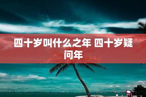 四十岁叫什么之年 四十岁疑问年