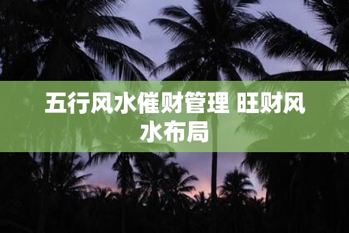 五行风水催财管理 旺财风水布局