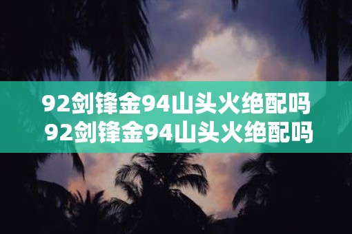 92剑锋金94山头火绝配吗 92剑锋金94山头火绝配吗