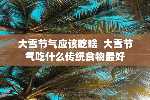 大雪节气应该吃啥  大雪节气吃什么传统食物最好