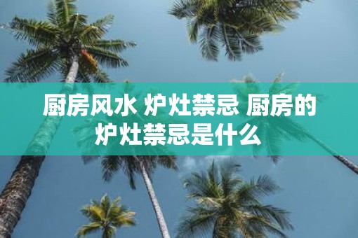 厨房风水 炉灶禁忌 厨房的炉灶禁忌是什么