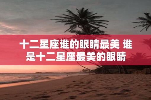 十二星座谁的眼睛最美 谁是十二星座最美的眼睛