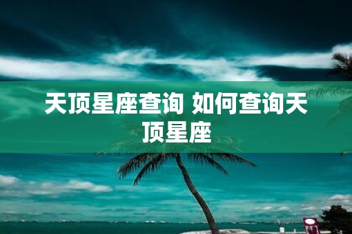天顶星座查询 如何查询天顶星座