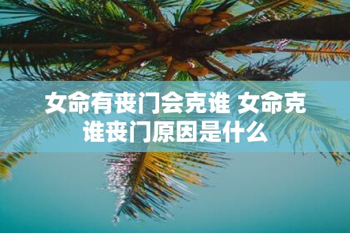 女命有丧门会克谁 女命克谁丧门原因是什么