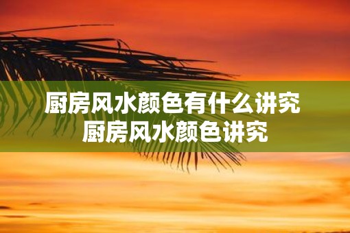 厨房风水颜色有什么讲究 厨房风水颜色讲究