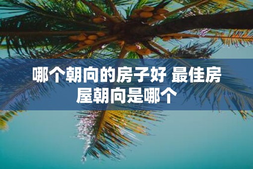 哪个朝向的房子好 最佳房屋朝向是哪个