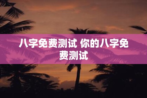 八字免费测试 你的八字免费测试