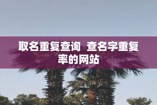 取名重复查询  查名字重复率的网站