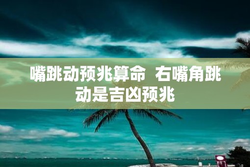 嘴跳动预兆算命  右嘴角跳动是吉凶预兆