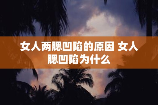 女人两腮凹陷的原因 女人腮凹陷为什么