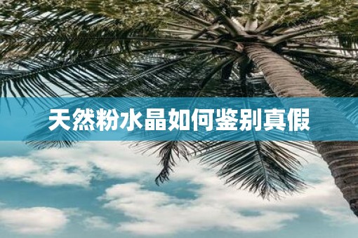 天然粉水晶如何鉴别真假