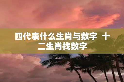 四代表什么生肖与数字  十二生肖找数字