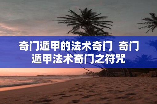 奇门遁甲的法术奇门  奇门遁甲法术奇门之符咒